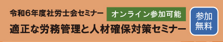 令和６年度社労士会セミナー「適正な労務管理と人材確保対策セミナー」のご案内